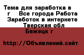 Тема для заработка в 2016 г. - Все города Работа » Заработок в интернете   . Тверская обл.,Бежецк г.